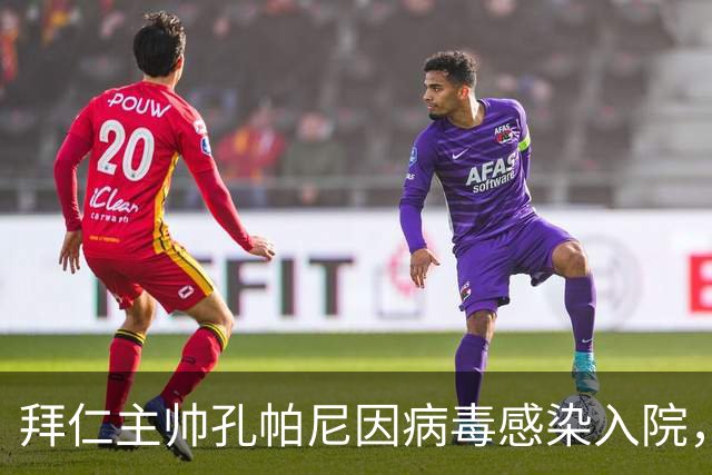 拜仁主帅孔帕尼因病毒感染入院，此前曾称身体喊停