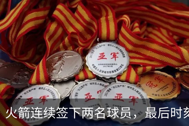 火箭连续签下两名球员，最后时刻填满了双向合同的名额？
